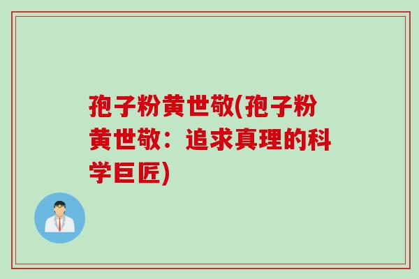 孢子粉黄世敬(孢子粉黄世敬：追求真理的科学巨匠)