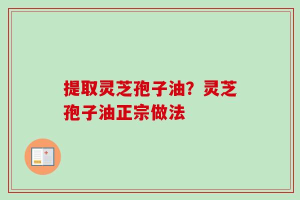 提取灵芝孢子油？灵芝孢子油正宗做法