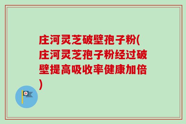 庄河灵芝破壁孢子粉(庄河灵芝孢子粉经过破壁提高吸收率健康加倍)