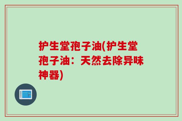 护生堂孢子油(护生堂孢子油：天然去除异味神器)