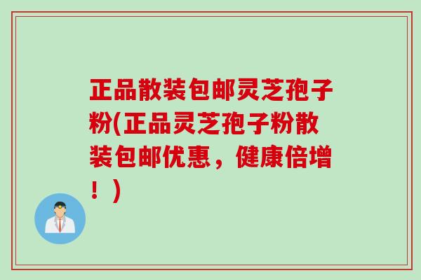正品散装包邮灵芝孢子粉(正品灵芝孢子粉散装包邮优惠，健康倍增！)