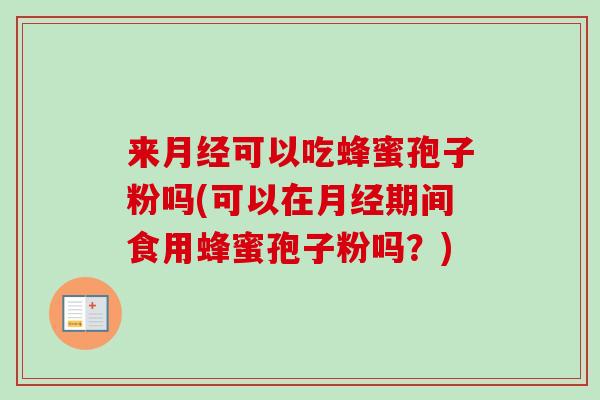 来月经可以吃蜂蜜孢子粉吗(可以在月经期间食用蜂蜜孢子粉吗？)