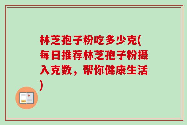 林芝孢子粉吃多少克(每日推荐林芝孢子粉摄入克数，帮你健康生活)