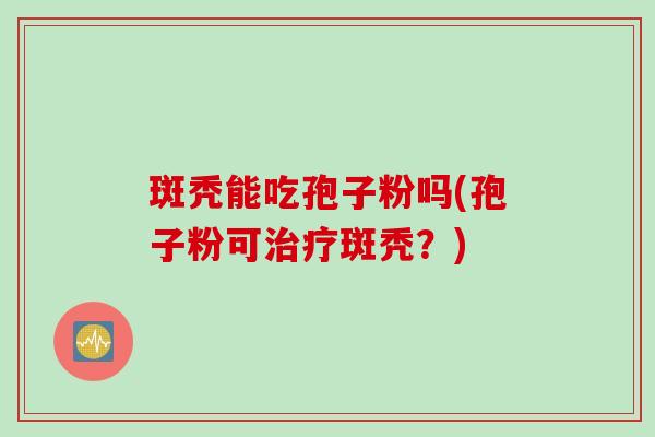 斑秃能吃孢子粉吗(孢子粉可治疗斑秃？)