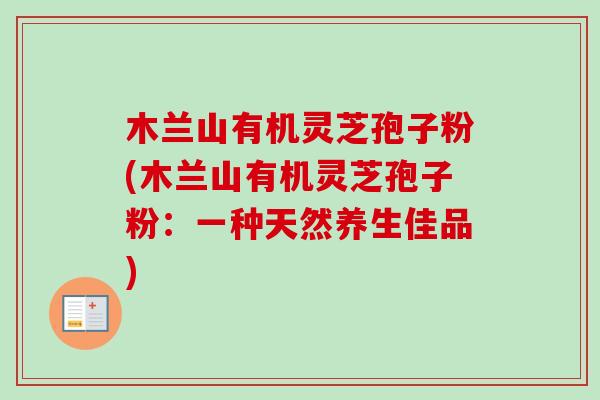 木兰山有机灵芝孢子粉(木兰山有机灵芝孢子粉：一种天然养生佳品)