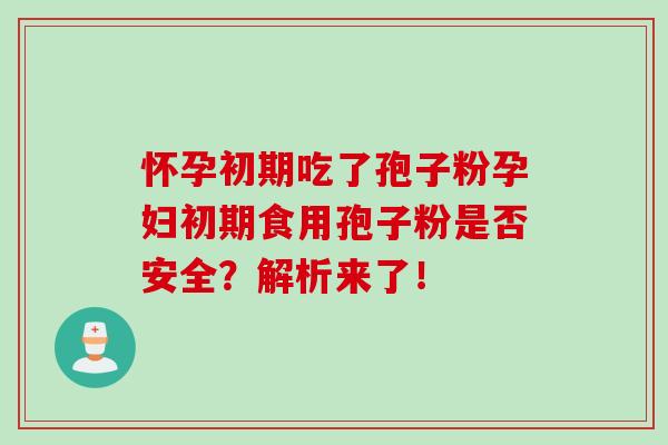 怀孕初期吃了孢子粉孕妇初期食用孢子粉是否安全？解析来了！
