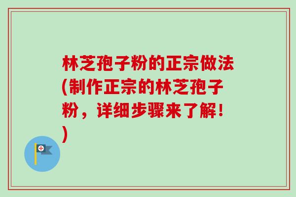 林芝孢子粉的正宗做法(制作正宗的林芝孢子粉，详细步骤来了解！)