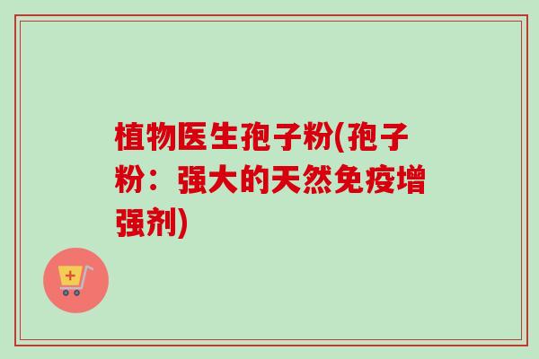 植物医生孢子粉(孢子粉：强大的天然免疫增强剂)
