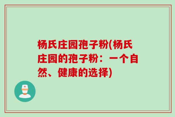杨氏庄园孢子粉(杨氏庄园的孢子粉：一个自然、健康的选择)