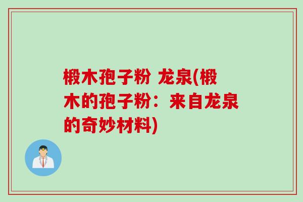 椴木孢子粉 龙泉(椴木的孢子粉：来自龙泉的奇妙材料)