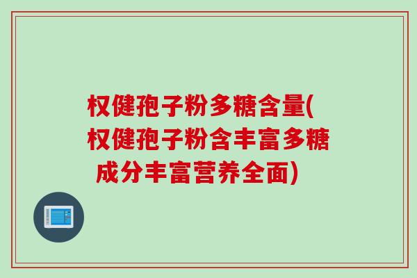 权健孢子粉多糖含量(权健孢子粉含丰富多糖 成分丰富营养全面)