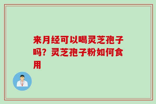 来月经可以喝灵芝孢子吗？灵芝孢子粉如何食用