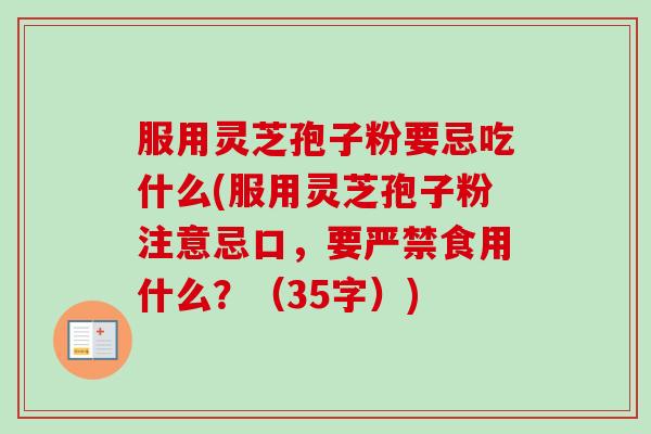 服用灵芝孢子粉要忌吃什么(服用灵芝孢子粉注意忌口，要严禁食用什么？（35字）)