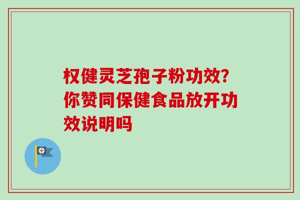 权健灵芝孢子粉功效？你赞同保健食品放开功效说明吗