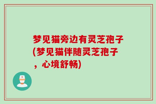 梦见猫旁边有灵芝孢子(梦见猫伴随灵芝孢子，心境舒畅)