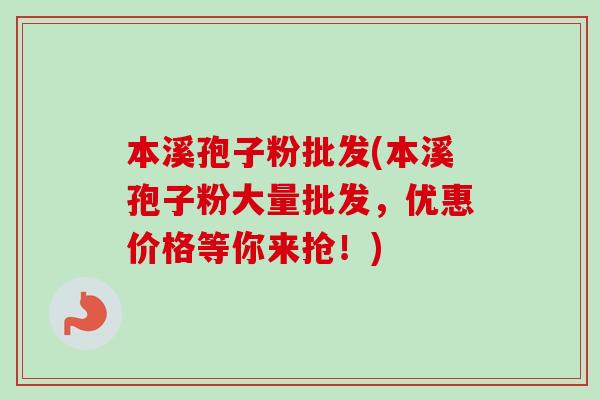本溪孢子粉批发(本溪孢子粉大量批发，优惠价格等你来抢！)