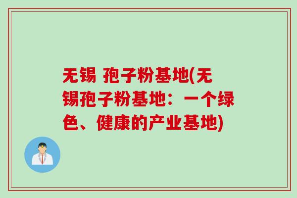 无锡 孢子粉基地(无锡孢子粉基地：一个绿色、健康的产业基地)
