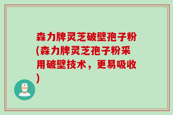 森力牌灵芝破壁孢子粉(森力牌灵芝孢子粉采用破壁技术，更易吸收)