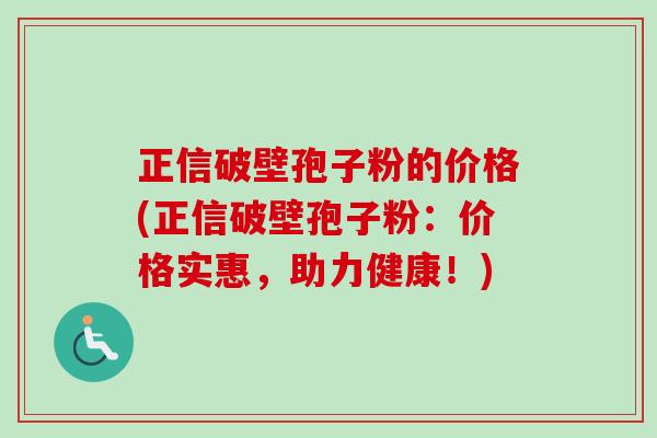 正信破壁孢子粉的价格(正信破壁孢子粉：价格实惠，助力健康！)