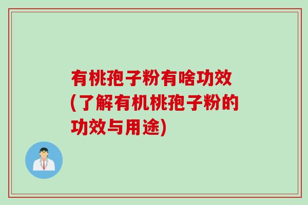 有桃孢子粉有啥功效 (了解有机桃孢子粉的功效与用途)