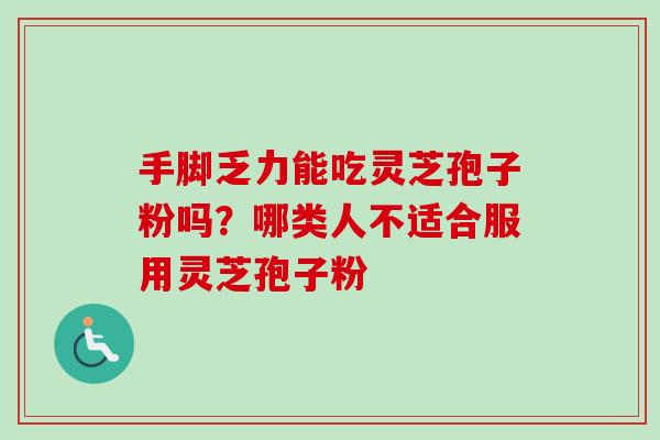 手脚乏力能吃灵芝孢子粉吗？哪类人不适合服用灵芝孢子粉