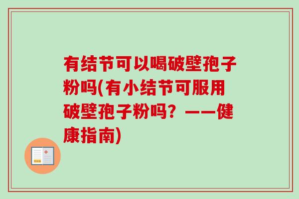 有结节可以喝破壁孢子粉吗(有小结节可服用破壁孢子粉吗？——健康指南)