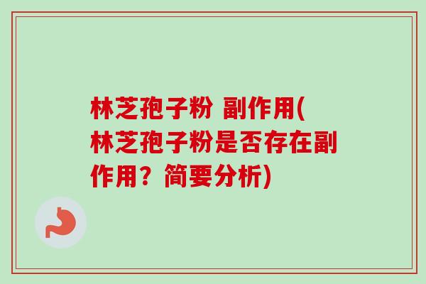林芝孢子粉 副作用(林芝孢子粉是否存在副作用？简要分析)