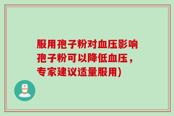 服用孢子粉对血压影响孢子粉可以降低血压，专家建议适量服用)