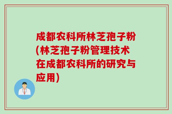 成都农科所林芝孢子粉(林芝孢子粉管理技术在成都农科所的研究与应用)