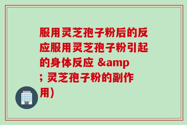 服用灵芝孢子粉后的反应服用灵芝孢子粉引起的身体反应 & 灵芝孢子粉的副作用)