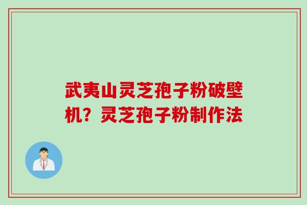 武夷山灵芝孢子粉破壁机？灵芝孢子粉制作法
