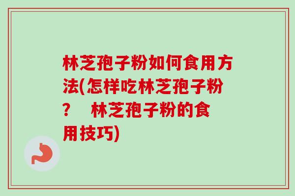 林芝孢子粉如何食用方法(怎样吃林芝孢子粉？  林芝孢子粉的食用技巧)