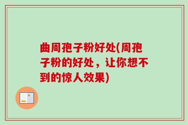 曲周孢子粉好处(周孢子粉的好处，让你想不到的惊人效果)