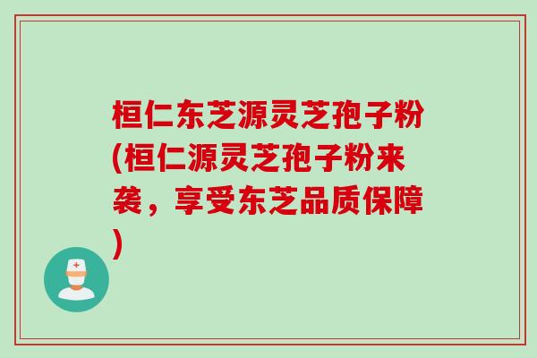 桓仁东芝源灵芝孢子粉(桓仁源灵芝孢子粉来袭，享受东芝品质保障)