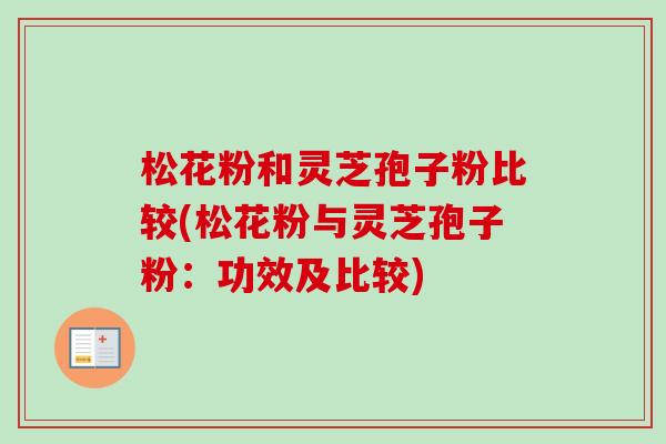 松花粉和灵芝孢子粉比较(松花粉与灵芝孢子粉：功效及比较)