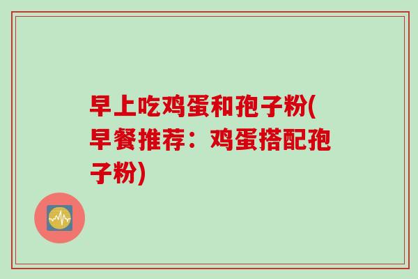 早上吃鸡蛋和孢子粉(早餐推荐：鸡蛋搭配孢子粉)