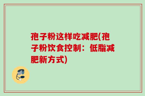 孢子粉这样吃减肥(孢子粉饮食控制：低脂减肥新方式)