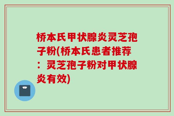 桥本氏甲状腺炎灵芝孢子粉(桥本氏患者推荐：灵芝孢子粉对甲状腺炎有效)