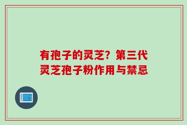 有孢子的灵芝？第三代灵芝孢子粉作用与禁忌