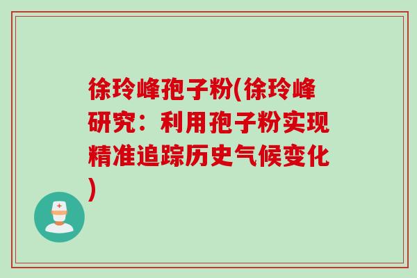 徐玲峰孢子粉(徐玲峰研究：利用孢子粉实现精准追踪历史气候变化)