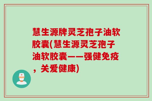 慧生源牌灵芝孢子油软胶囊(慧生源灵芝孢子油软胶囊——强健免疫，关爱健康)