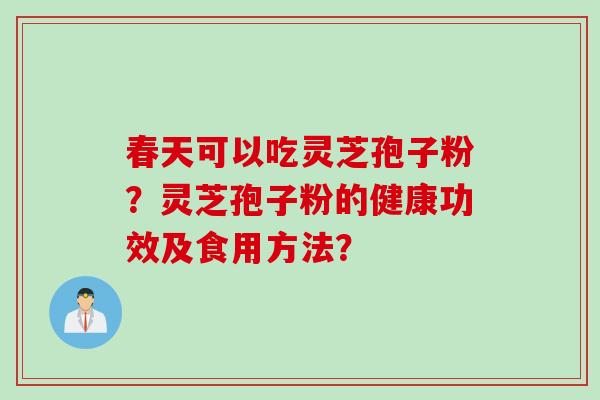 春天可以吃灵芝孢子粉？灵芝孢子粉的健康功效及食用方法？