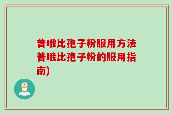 普哦比孢子粉服用方法普哦比孢子粉的服用指南)