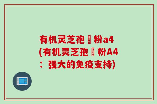 有机灵芝孢孒粉a4 (有机灵芝孢孒粉A4：强大的免疫支持)