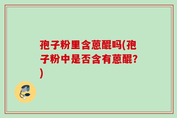 孢子粉里含蒽醌吗(孢子粉中是否含有蒽醌？)
