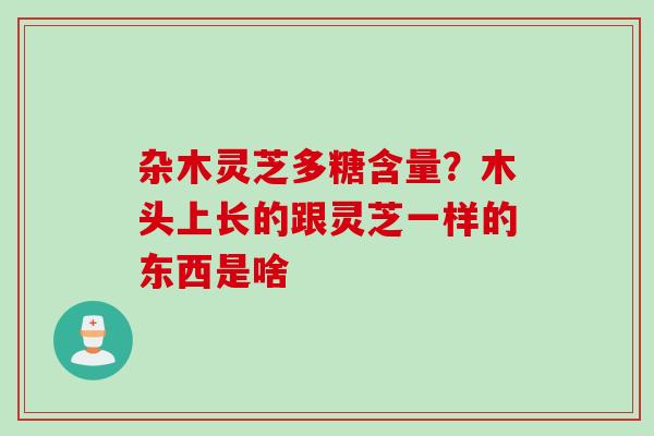 杂木灵芝多糖含量？木头上长的跟灵芝一样的东西是啥