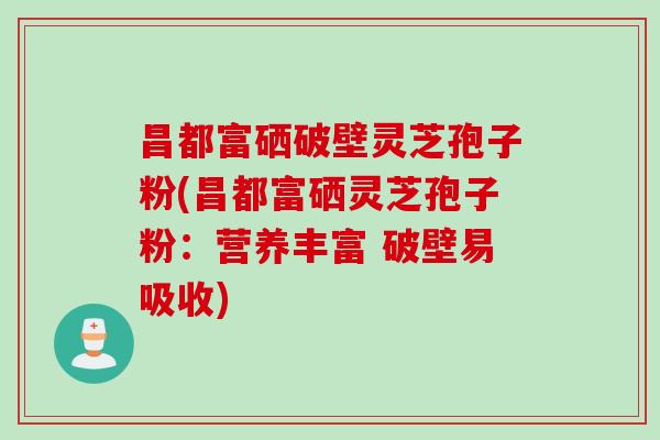 昌都富硒破壁灵芝孢子粉(昌都富硒灵芝孢子粉:营养丰富 破壁易吸收) 昌都富硒破壁灵芝孢子粉(昌都富硒灵芝孢子粉:营养丰富 破壁易吸收)