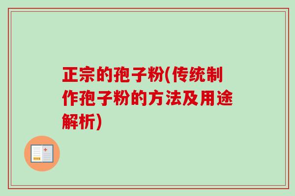 正宗的孢子粉(传统制作孢子粉的方法及用途解析)