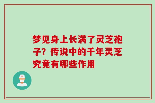 梦见身上长满了灵芝孢子?传说中的千年灵芝究竟有哪些作用 梦见身上长满了灵芝孢子?传说中的千年灵芝究竟有哪些作用