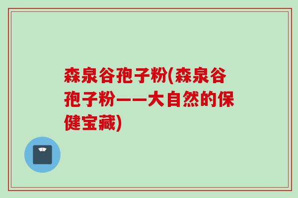 森泉谷孢子粉(森泉谷孢子粉——大自然的保健宝藏)